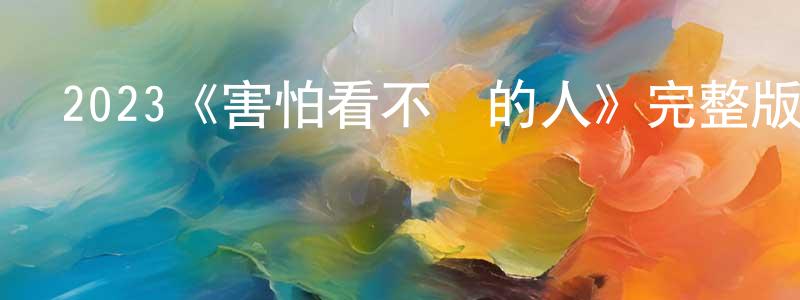 黨彩云發布2023《害怕看不見的人》完整版電影/在線觀看/百度云-美劇天堂